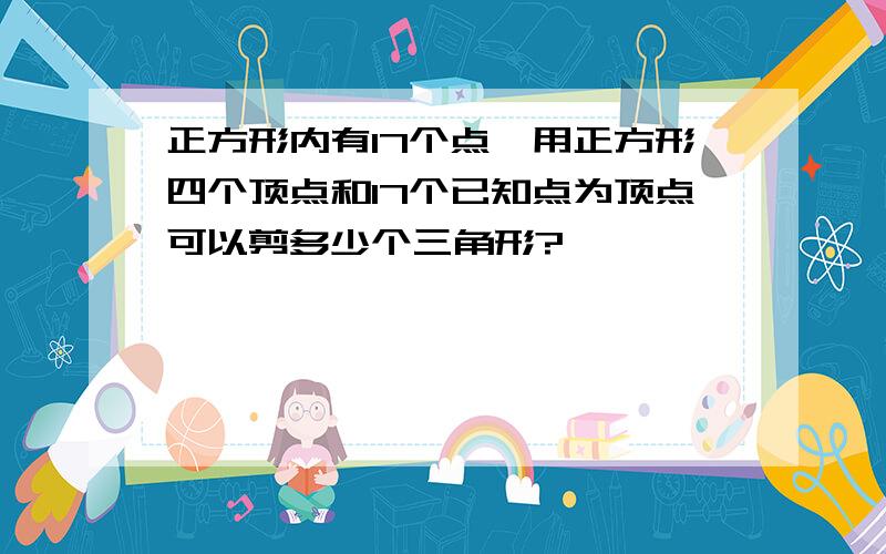 正方形内有17个点,用正方形四个顶点和17个已知点为顶点可以剪多少个三角形?