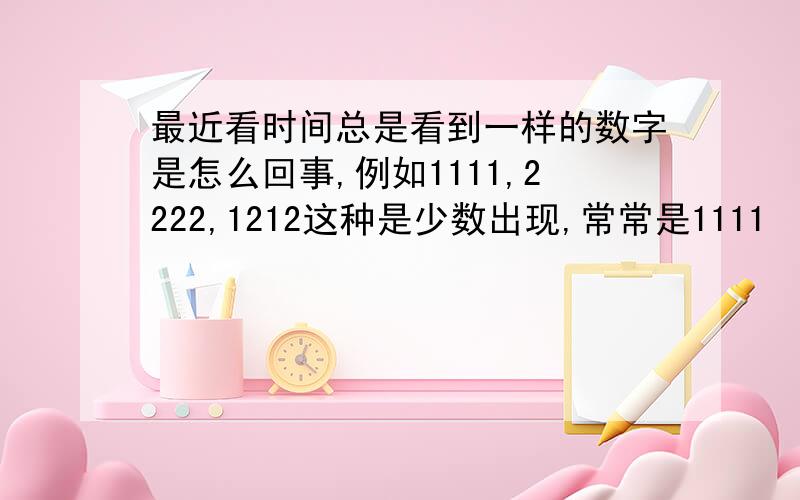 最近看时间总是看到一样的数字是怎么回事,例如1111,2222,1212这种是少数出现,常常是1111