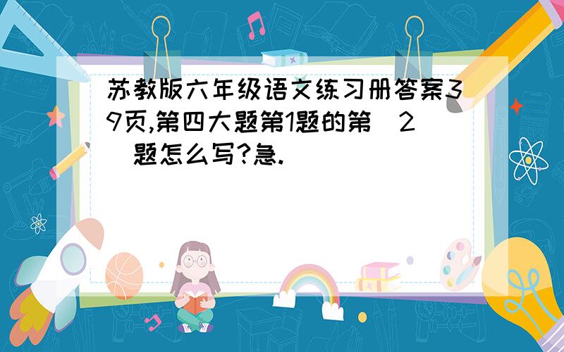 苏教版六年级语文练习册答案39页,第四大题第1题的第（2）题怎么写?急.