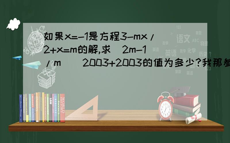 如果x=-1是方程3-mx/2+x=m的解,求(2m-1/m)^2003+2003的值为多少?我那参考答案上是2003，我也不知道他怎么算的