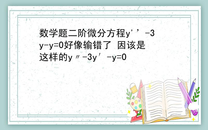 数学题二阶微分方程y'’-3y-y=0好像输错了 因该是这样的y〃-3y′-y=0