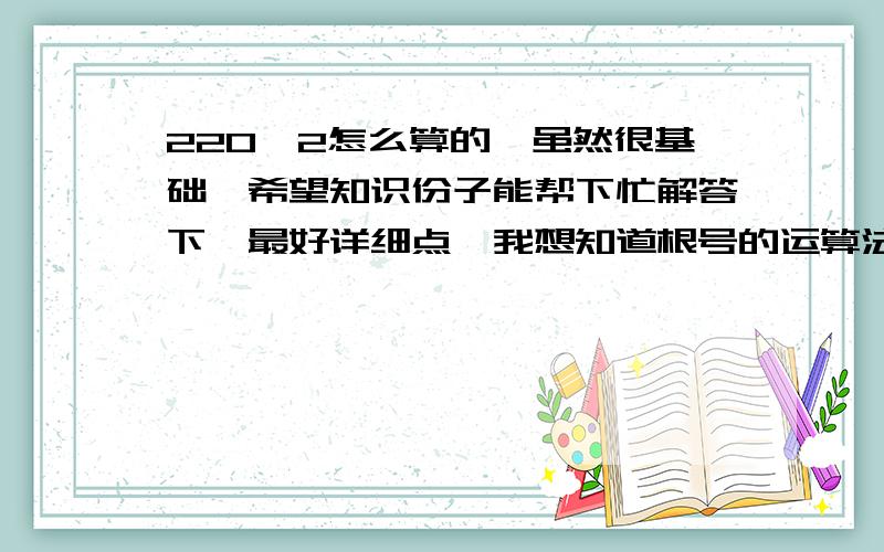 220√2怎么算的,虽然很基础,希望知识份子能帮下忙解答下,最好详细点,我想知道根号的运算法则