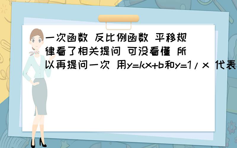 一次函数 反比例函数 平移规律看了相关提问 可没看懂 所以再提问一次 用y=kx+b和y=1/x 代表他们平移的规律 比如向左平移向上平移向下和右