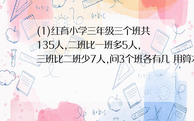 (1)红育小学三年级三个班共135人,二班比一班多5人,三班比二班少7人,问3个班各有几 用算术法解答 （2)王刚和父亲母亲年龄和是82岁,父亲比母亲大4岁,母亲比王刚大24岁,问各多少岁 （带解题思