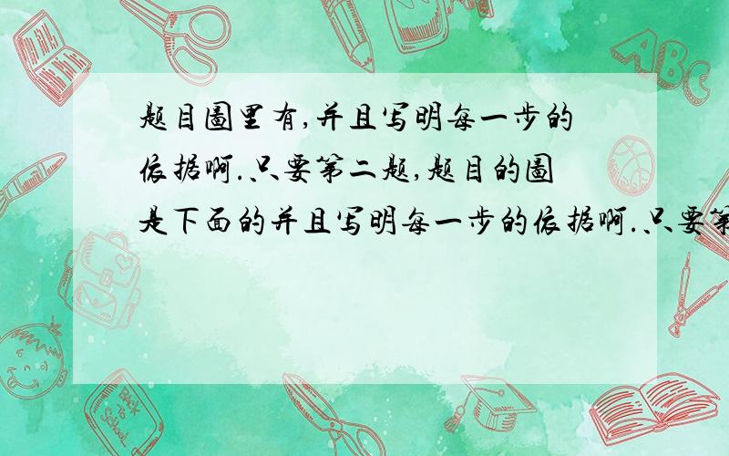 题目图里有,并且写明每一步的依据啊.只要第二题,题目的图是下面的并且写明每一步的依据啊.只要第二题,题目的图是下面的左边那幅.