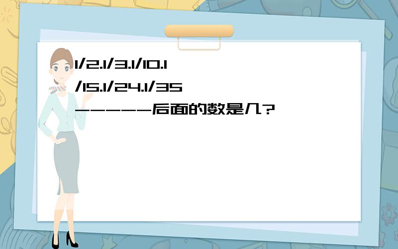 1/2.1/3.1/10.1/15.1/24.1/35 -----后面的数是几?