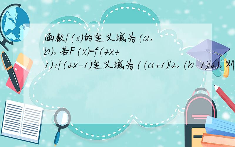 函数f(x)的定义域为（a,b）,若F(x）=f（2x+1）+f（2x-1)定义域为(（a+1）/2,（b-1）/2),则a,b满足不等式