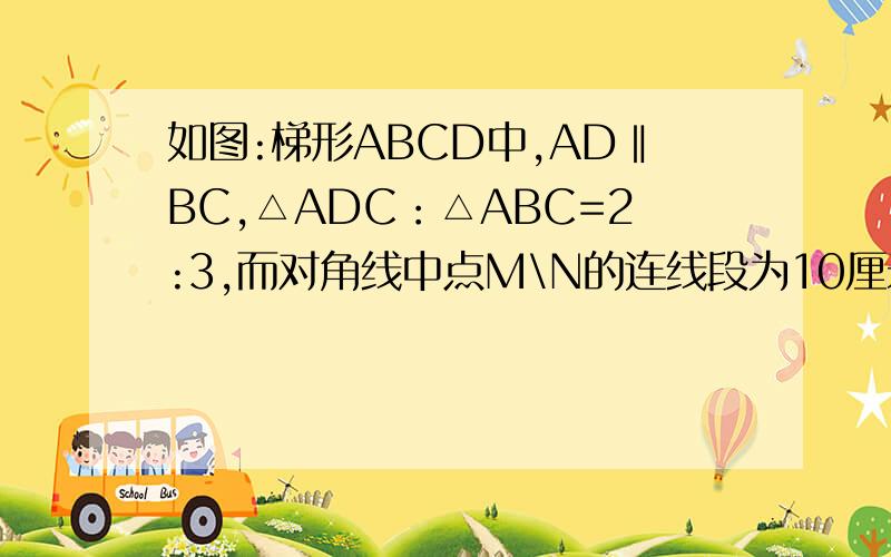 如图:梯形ABCD中,AD‖BC,△ADC：△ABC=2:3,而对角线中点M\N的连线段为10厘米,求两底梯形的长.图片