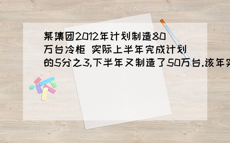 某集团2012年计划制造80万台冷柜 实际上半年完成计划的5分之3,下半年又制造了50万台.该年实际完成计划产量的百分之几?