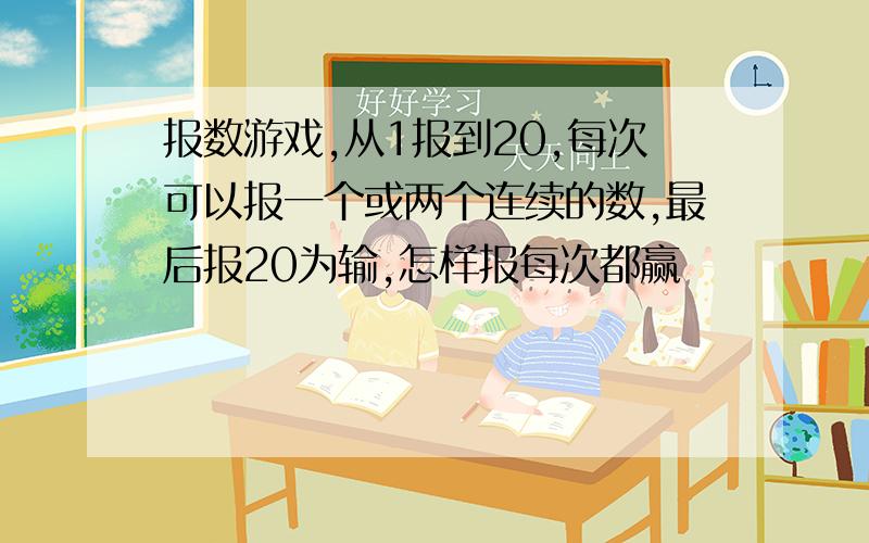 报数游戏,从1报到20,每次可以报一个或两个连续的数,最后报20为输,怎样报每次都赢