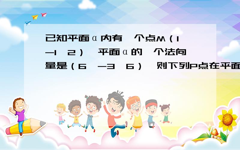 已知平面α内有一个点M（1,-1,2）,平面α的一个法向量是（6,-3,6）,则下列P点在平面α内的是A.P（2,3,3） B.P（-2,0,1） C.P（-4,4,0） D.P（3,-3,4）