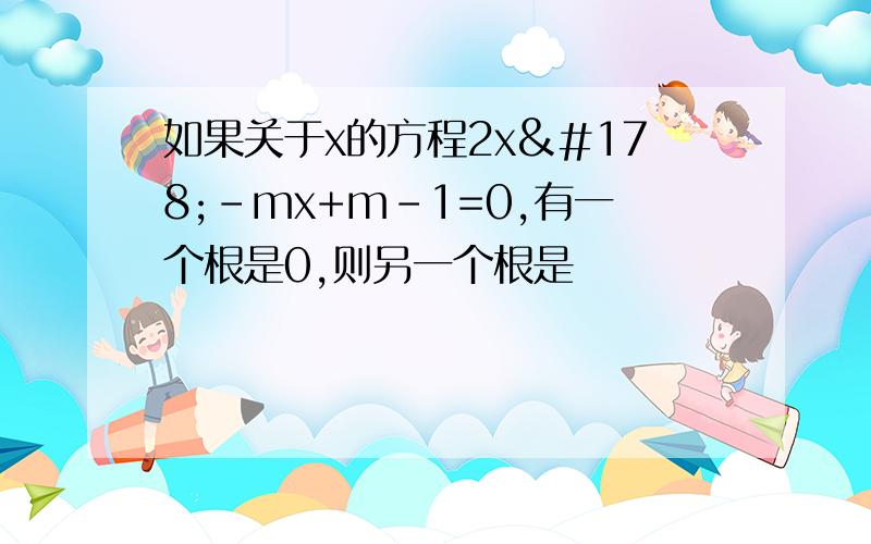 如果关于x的方程2x²-mx+m-1=0,有一个根是0,则另一个根是