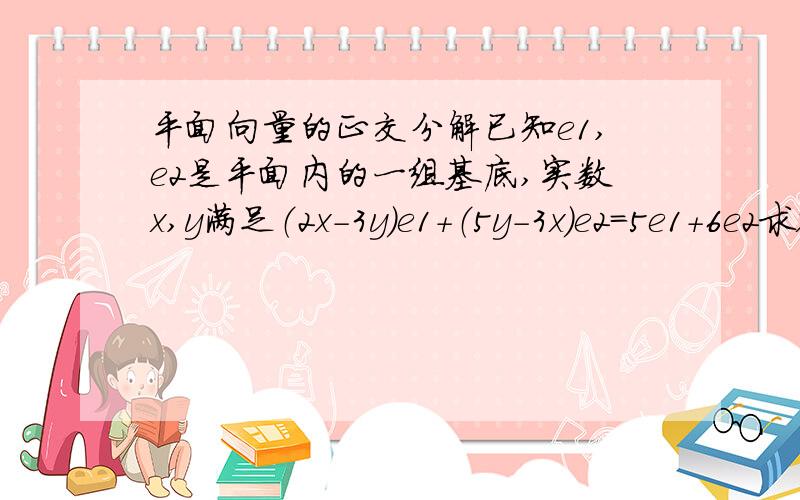 平面向量的正交分解已知e1,e2是平面内的一组基底,实数x,y满足（2x-3y）e1+（5y-3x）e2=5e1+6e2求x-y的值?