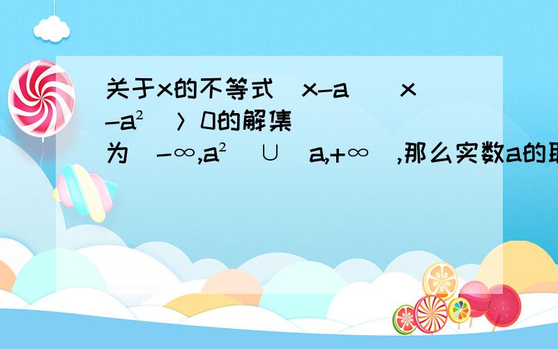 关于x的不等式（x-a）（x-a²）＞0的解集为（-∞,a²）∪（a,+∞）,那么实数a的取值范围是?