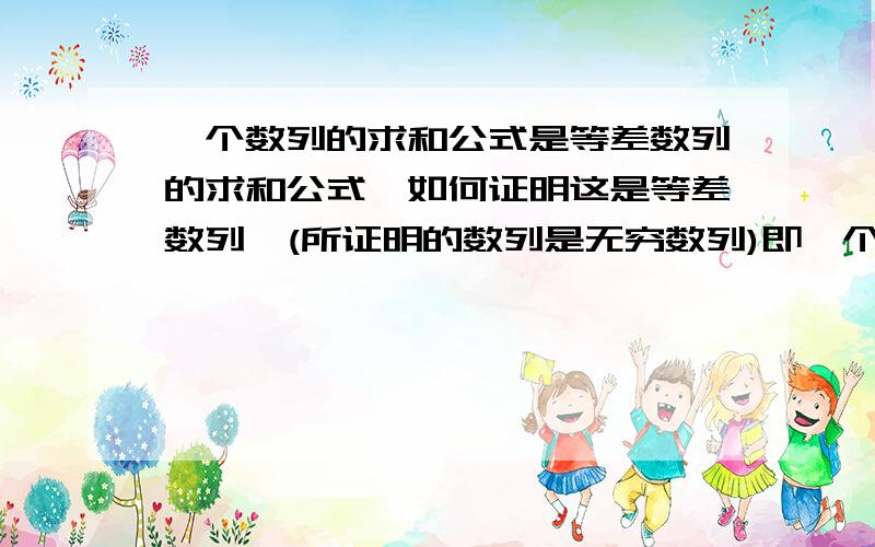 一个数列的求和公式是等差数列的求和公式,如何证明这是等差数列,(所证明的数列是无穷数列)即一个数列的求和公式为Sn=[n(A1+An)]/2,如何证明它是等差数列啊