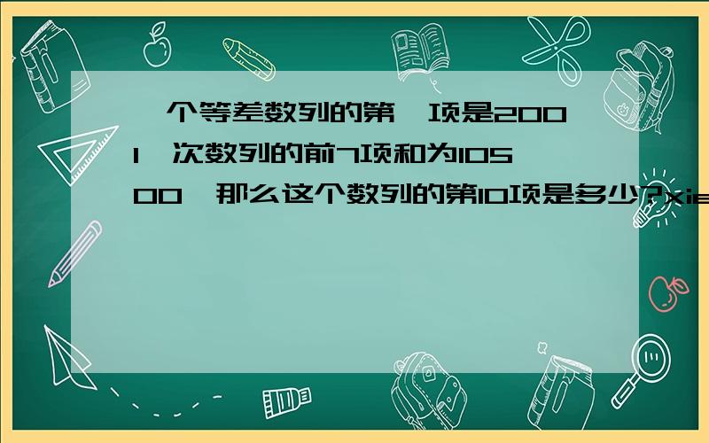 一个等差数列的第一项是2001,次数列的前7项和为10500,那么这个数列的第10项是多少?xiexie