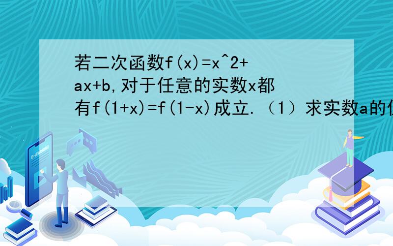 若二次函数f(x)=x^2+ax+b,对于任意的实数x都有f(1+x)=f(1-x)成立.（1）求实数a的值（2）求证：函数f(x)在区间【1,+∞）上是增函数