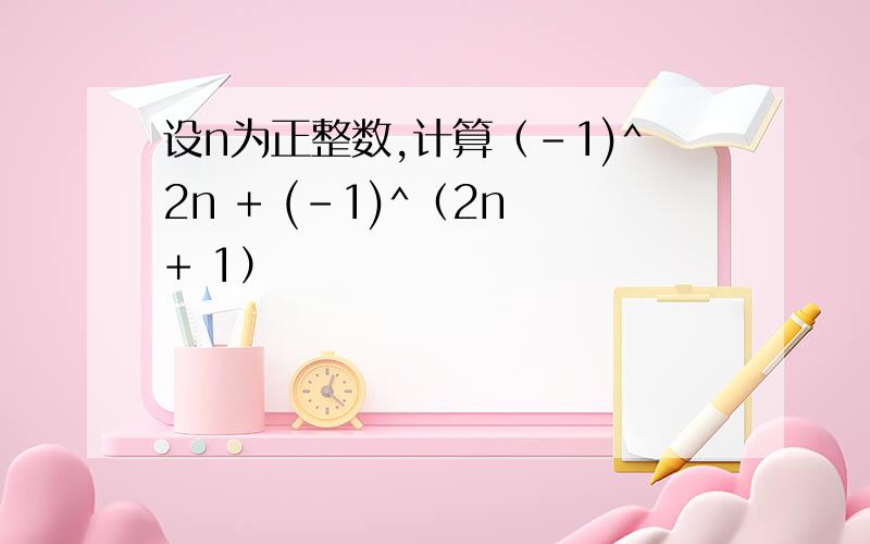 设n为正整数,计算（-1)^2n + (-1)^（2n + 1）