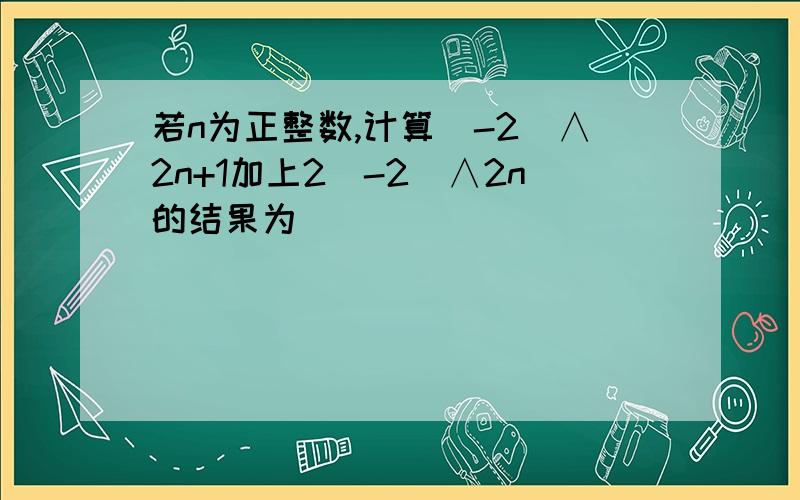 若n为正整数,计算(-2)∧2n+1加上2(-2)∧2n的结果为