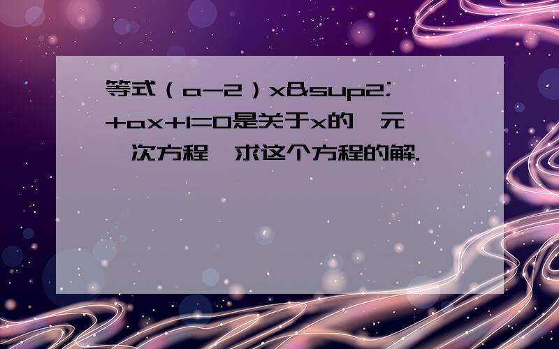 等式（a-2）x²+ax+1=0是关于x的一元一次方程,求这个方程的解.