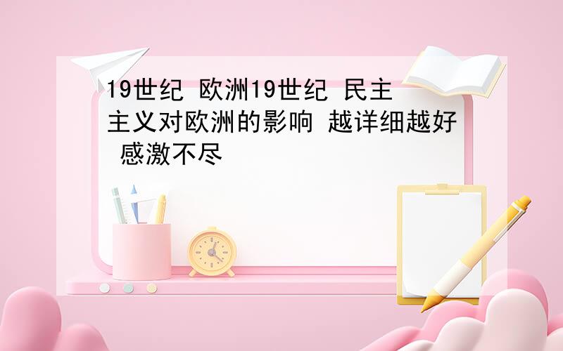 19世纪 欧洲19世纪 民主主义对欧洲的影响 越详细越好 感激不尽