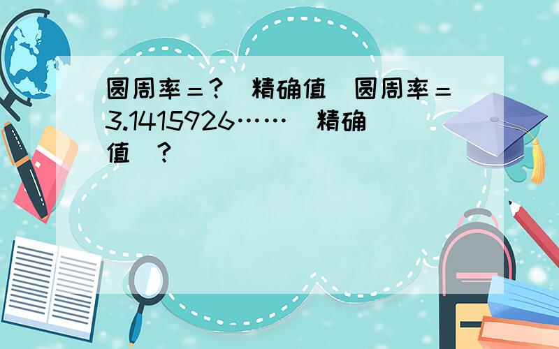 圆周率＝?（精确值）圆周率＝3.1415926……（精确值）?