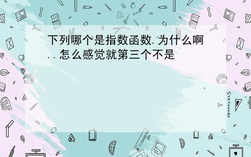 下列哪个是指数函数.为什么啊..怎么感觉就第三个不是