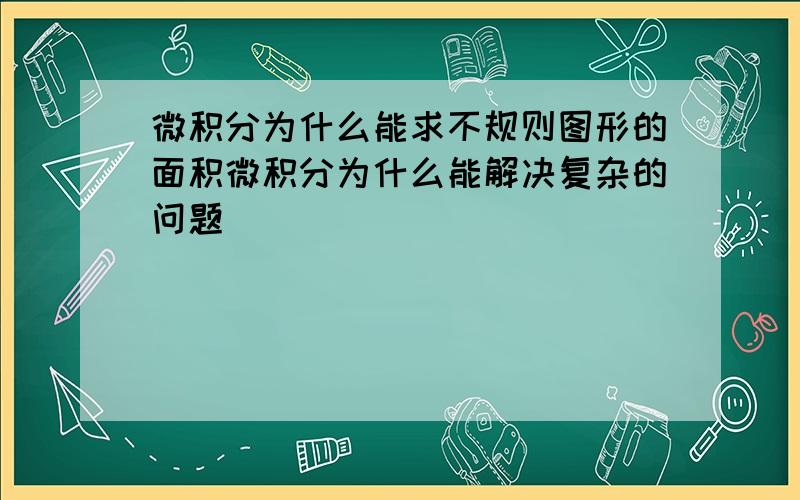 微积分为什么能求不规则图形的面积微积分为什么能解决复杂的问题