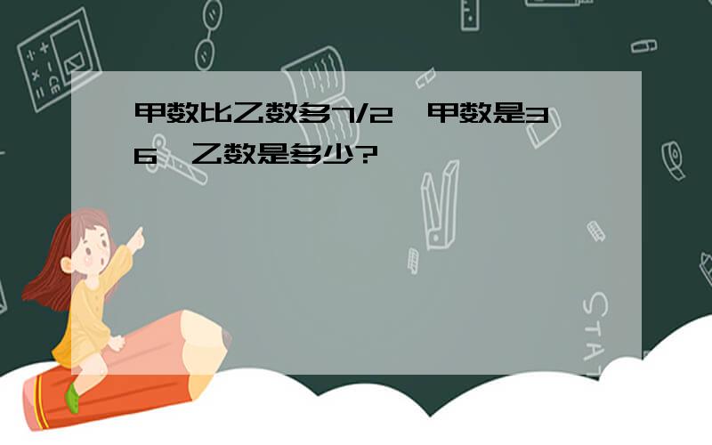 甲数比乙数多7/2,甲数是36,乙数是多少?