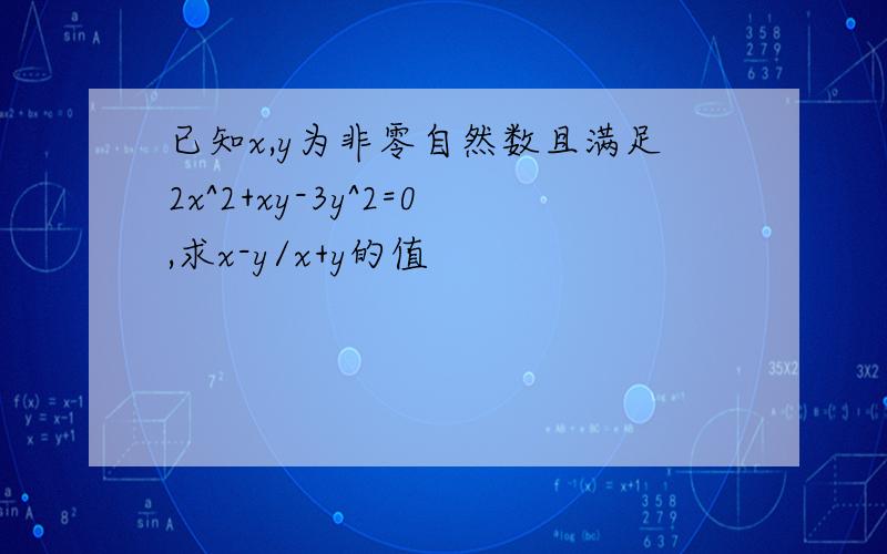 已知x,y为非零自然数且满足2x^2+xy-3y^2=0,求x-y/x+y的值