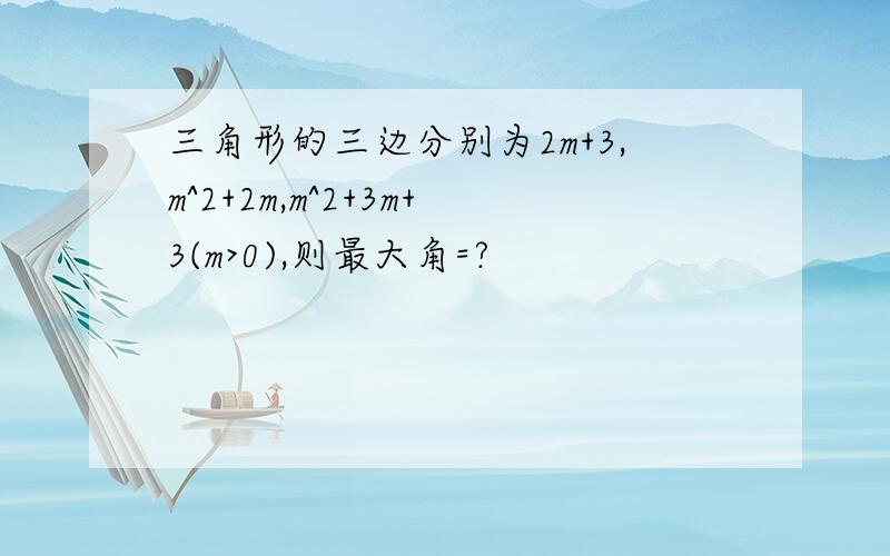 三角形的三边分别为2m+3,m^2+2m,m^2+3m+3(m>0),则最大角=?