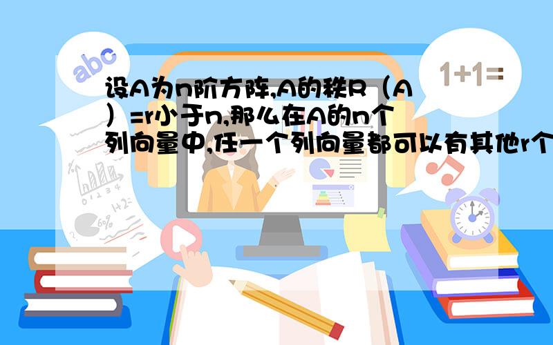 设A为n阶方阵,A的秩R（A）=r小于n,那么在A的n个列向量中,任一个列向量都可以有其他r个列向量线性表示为什么不对