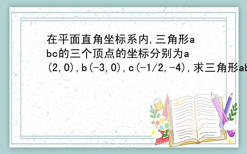 在平面直角坐标系内,三角形abc的三个顶点的坐标分别为a(2,0),b(-3,0),c(-1/2,-4),求三角形abc的面积.