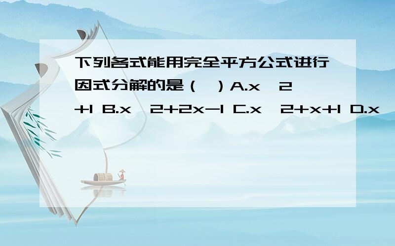 下列各式能用完全平方公式进行因式分解的是（ ）A.x^2+1 B.x^2+2x-1 C.x^2+x+1 D.x^2+4x+4