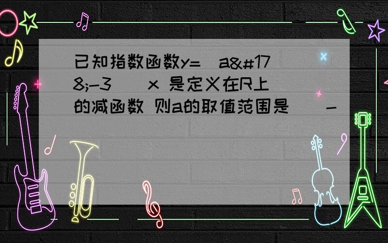 已知指数函数y=（a²-3）^x 是定义在R上的减函数 则a的取值范围是__-