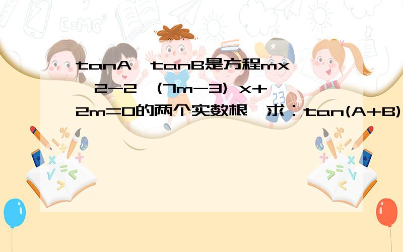 tanA,tanB是方程mx^2-2√(7m-3) x+2m=0的两个实数根,求：tan(A+B)的最大值