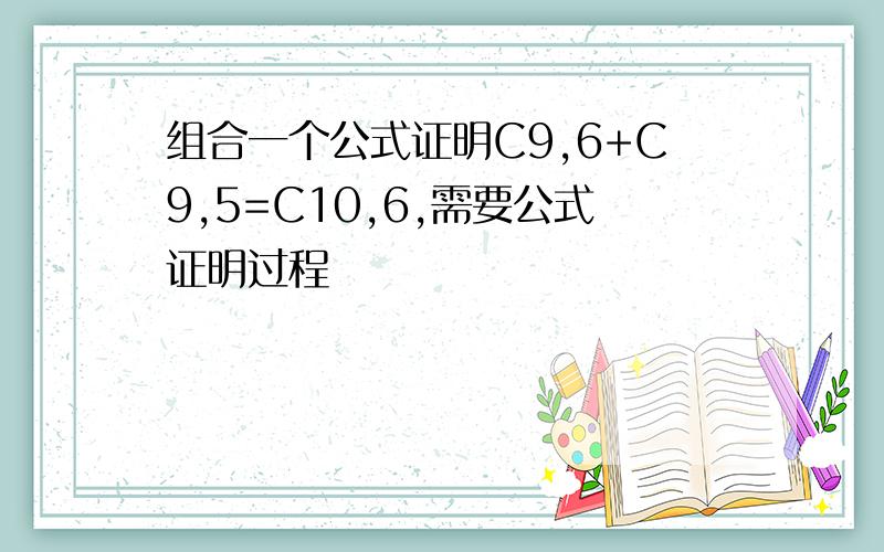 组合一个公式证明C9,6+C9,5=C10,6,需要公式证明过程