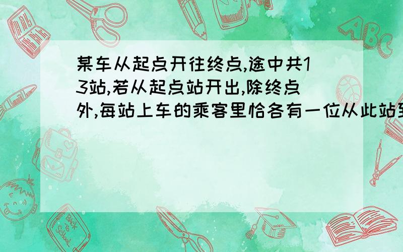 某车从起点开往终点,途中共13站,若从起点站开出,除终点外,每站上车的乘客里恰各有一位从此站到以后的第一站.为使每位乘客都有座位,那么至少多少座位?想问每站下的人数1 2 3 4 5..是如何