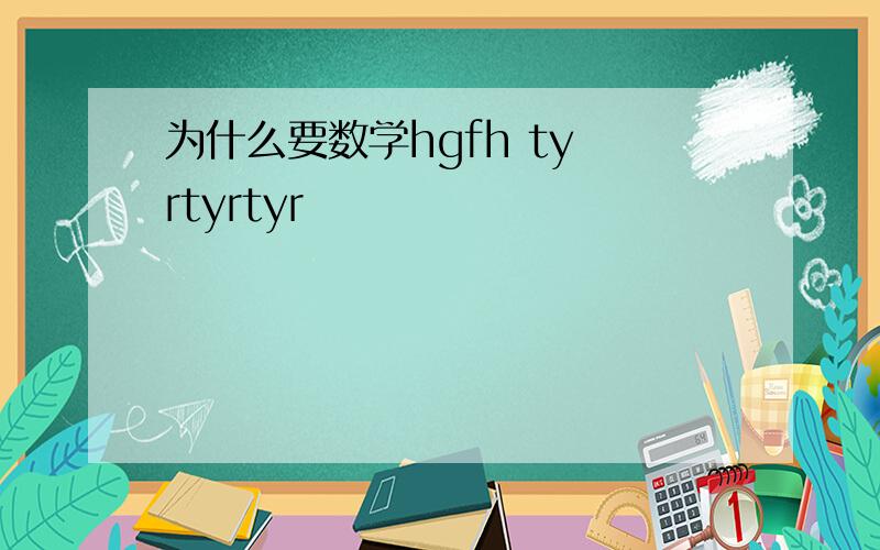 为什么要数学hgfh ty rtyrtyr