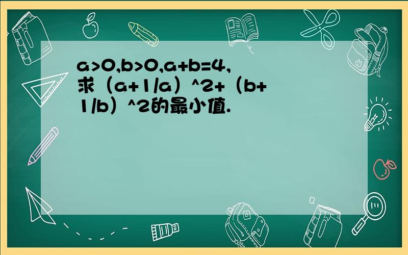 a>0,b>0,a+b=4,求（a+1/a）^2+（b+1/b）^2的最小值.