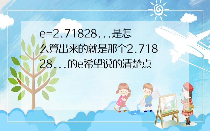 e=2.71828...是怎么算出来的就是那个2.71828...的e希望说的清楚点