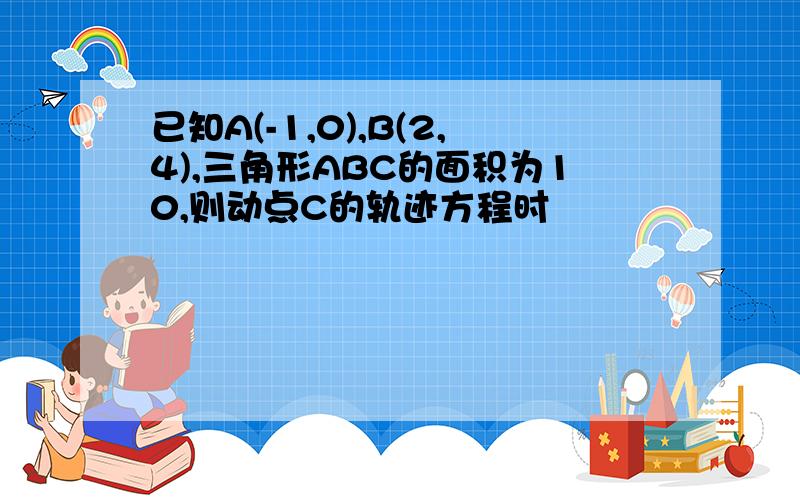 已知A(-1,0),B(2,4),三角形ABC的面积为10,则动点C的轨迹方程时