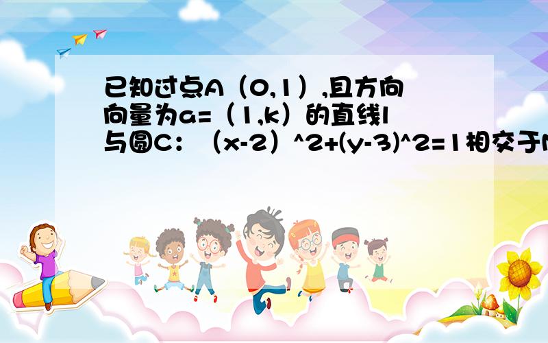 已知过点A（0,1）,且方向向量为a=（1,k）的直线l与圆C：（x-2）^2+(y-3)^2=1相交于M,N两点,求实数k的取值范围?我主要想问怎么样设l的方程?
