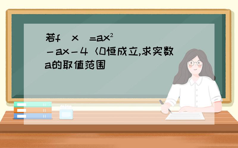 若f(x)=ax²－ax－4＜0恒成立,求实数a的取值范围