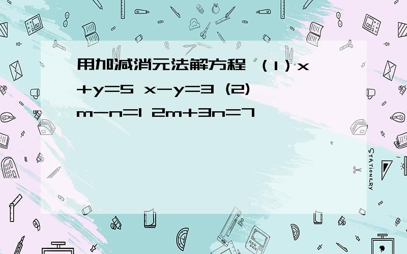 用加减消元法解方程 （1）x+y=5 x-y=3 (2)m-n=1 2m+3n=7