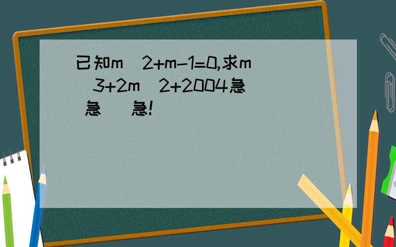 已知m^2+m-1=0,求m^3+2m^2+2004急  急   急!