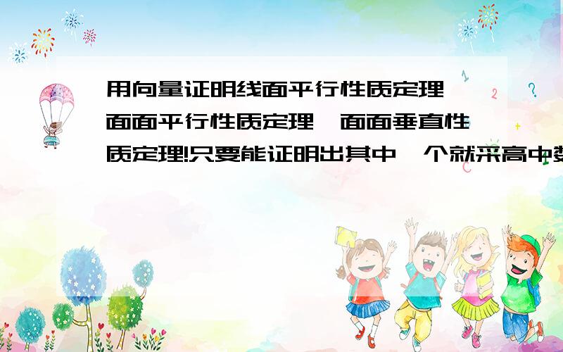 用向量证明线面平行性质定理、面面平行性质定理、面面垂直性质定理!只要能证明出其中一个就采高中数学 用向量证明线面平行性质定理、面面平行性质定理、面面垂直性质定理!只要能证