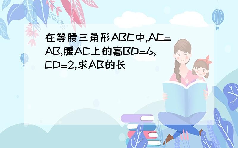 在等腰三角形ABC中,AC=AB,腰AC上的高BD=6,CD=2,求AB的长