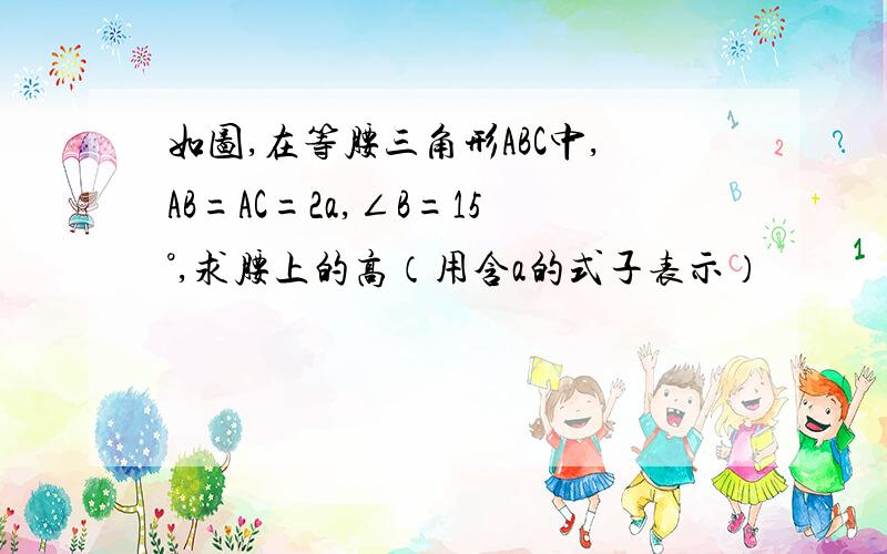 如图,在等腰三角形ABC中,AB=AC=2a,∠B=15°,求腰上的高（用含a的式子表示）