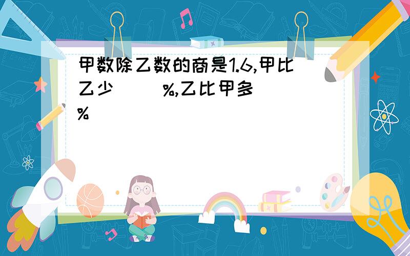 甲数除乙数的商是1.6,甲比乙少( )%,乙比甲多( )%